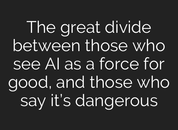 The great divide between those who see AI as a force for good, and those who say it’s dangerous
