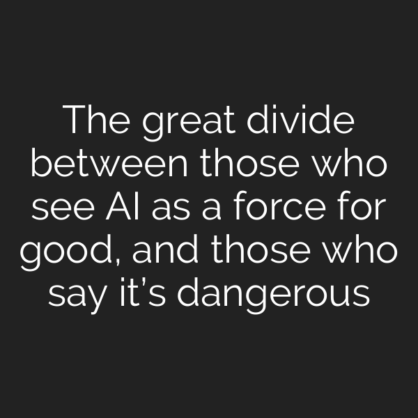 The great divide between those who see AI as a force for good, and those who say it’s dangerous