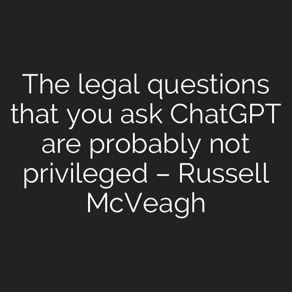 The legal questions that you ask ChatGPT are probably not privileged – Russell McVeagh
