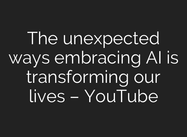 The unexpected ways embracing AI is transforming our lives – YouTube