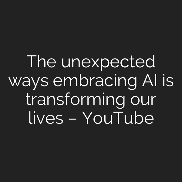 The unexpected ways embracing AI is transforming our lives – YouTube