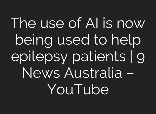 The use of AI is now being used to help epilepsy patients | 9 News Australia – YouTube