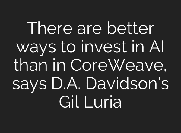 There are better ways to invest in AI than in CoreWeave, says D.A. Davidson’s Gil Luria
