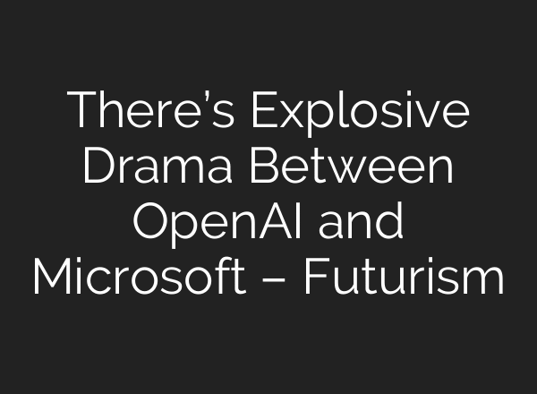 There’s Explosive Drama Between OpenAI and Microsoft – Futurism