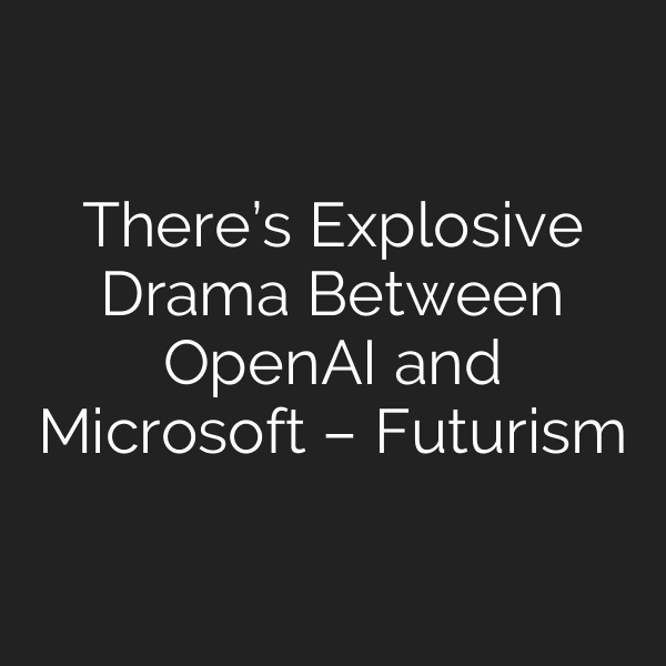 There’s Explosive Drama Between OpenAI and Microsoft – Futurism