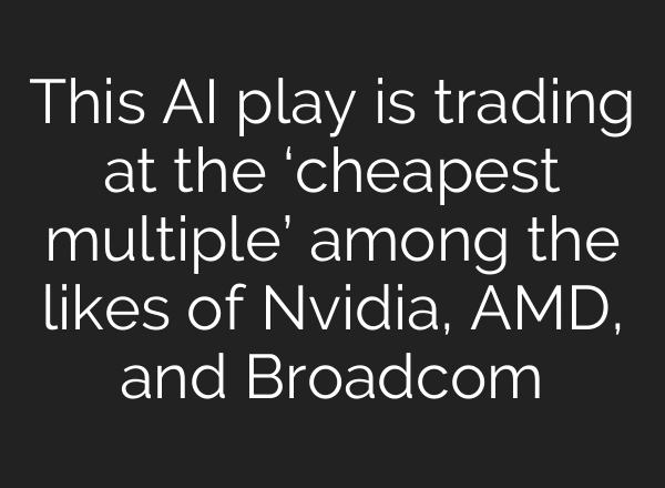 This AI play is trading at the ‘cheapest multiple’ among the likes of Nvidia, AMD, and Broadcom