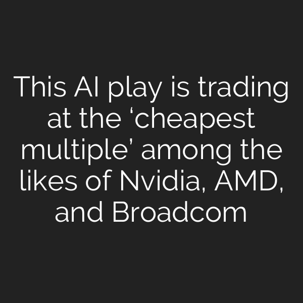 This AI play is trading at the ‘cheapest multiple’ among the likes of Nvidia, AMD, and Broadcom