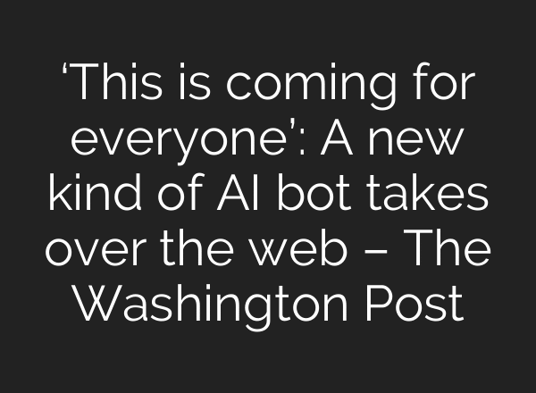 ‘This is coming for everyone’: A new kind of AI bot takes over the web – The Washington Post