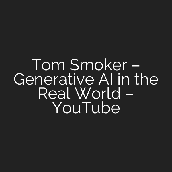 Tom Smoker – Generative AI in the Real World – YouTube