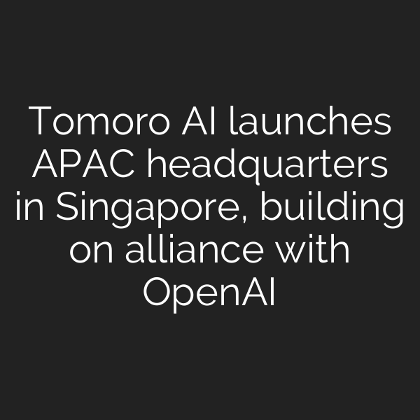 Tomoro AI launches APAC headquarters in Singapore, building on alliance with OpenAI