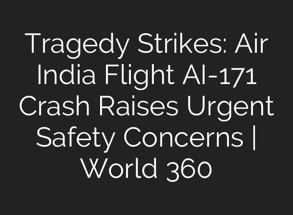 Tragedy Strikes: Air India Flight AI-171 Crash Raises Urgent Safety Concerns | World 360