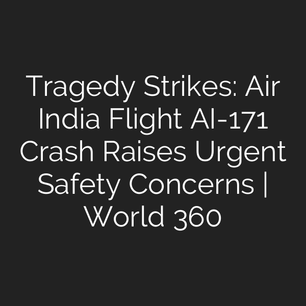 Tragedy Strikes: Air India Flight AI-171 Crash Raises Urgent Safety Concerns | World 360