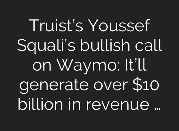 Truist’s Youssef Squali’s bullish call on Waymo: It’ll generate over $10 billion in revenue …