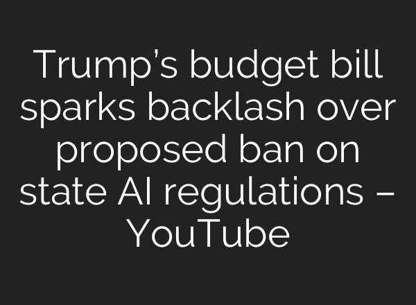 Trump’s budget bill sparks backlash over proposed ban on state AI regulations – YouTube