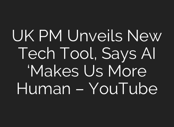 UK PM Unveils New Tech Tool, Says AI ‘Makes Us More Human – YouTube