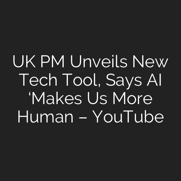 UK PM Unveils New Tech Tool, Says AI ‘Makes Us More Human – YouTube
