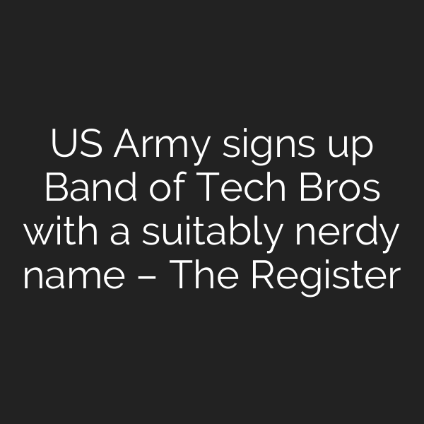 US Army signs up Band of Tech Bros with a suitably nerdy name – The Register