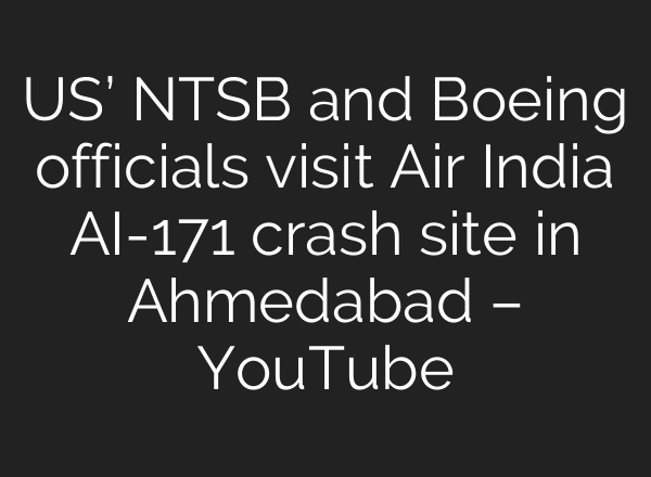 US’ NTSB and Boeing officials visit Air India AI-171 crash site in Ahmedabad – YouTube