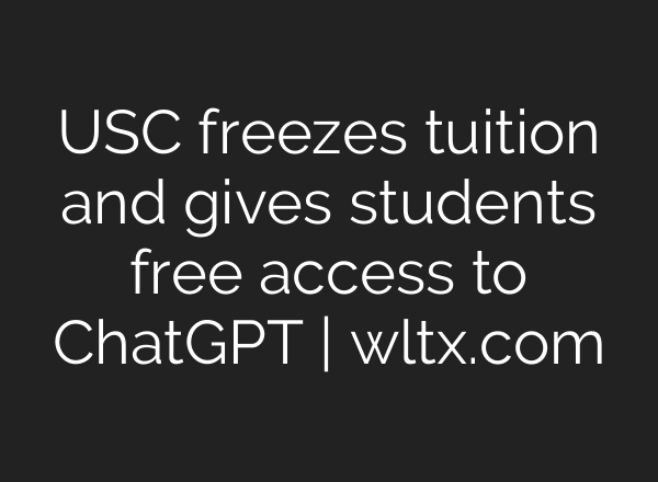 USC freezes tuition and gives students free access to ChatGPT | wltx.com