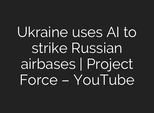 Ukraine uses AI to strike Russian airbases | Project Force – YouTube
