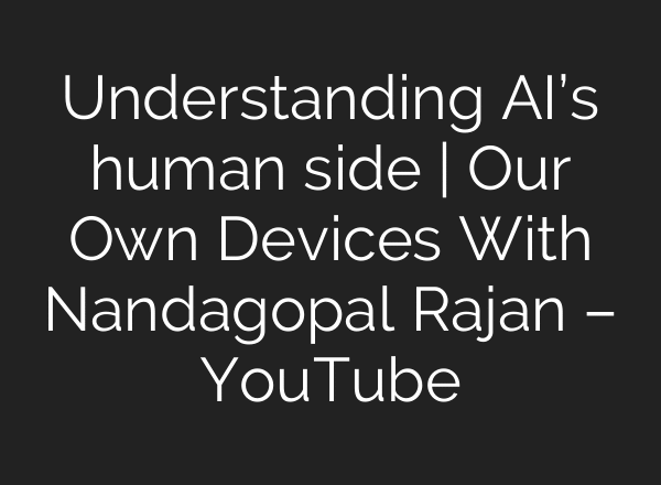 Understanding AI’s human side | Our Own Devices With Nandagopal Rajan – YouTube