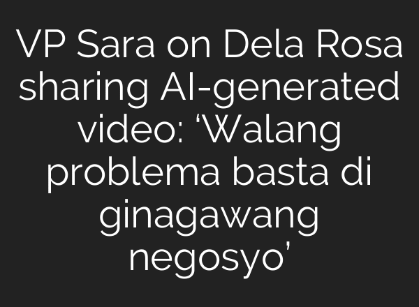 VP Sara on Dela Rosa sharing AI-generated video: ‘Walang problema basta di ginagawang negosyo’