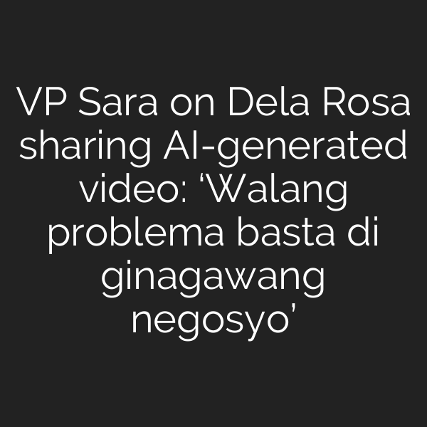 VP Sara on Dela Rosa sharing AI-generated video: ‘Walang problema basta di ginagawang negosyo’