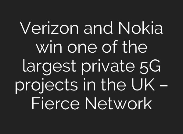 Verizon and Nokia win one of the largest private 5G projects in the UK – Fierce Network