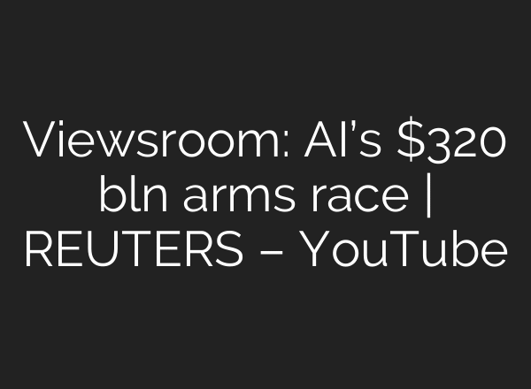 Viewsroom: AI’s $320 bln arms race | REUTERS – YouTube