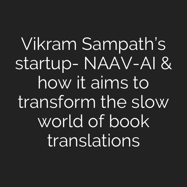 Vikram Sampath’s startup- NAAV-AI & how it aims to transform the slow world of book translations