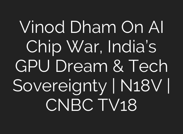 Vinod Dham On AI Chip War, India’s GPU Dream & Tech Sovereignty | N18V | CNBC TV18