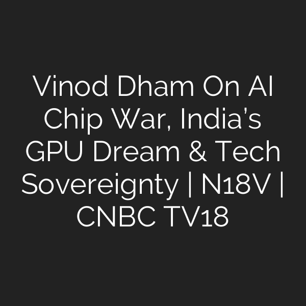 Vinod Dham On AI Chip War, India’s GPU Dream & Tech Sovereignty | N18V | CNBC TV18