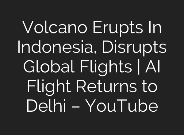 Volcano Erupts In Indonesia, Disrupts Global Flights | AI Flight Returns to Delhi – YouTube