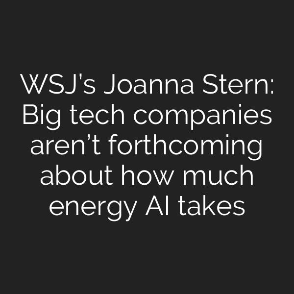 WSJ’s Joanna Stern: Big tech companies aren’t forthcoming about how much energy AI takes