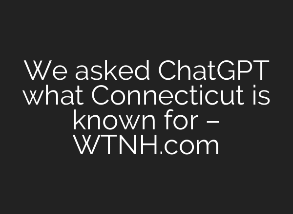 We asked ChatGPT what Connecticut is known for – WTNH.com