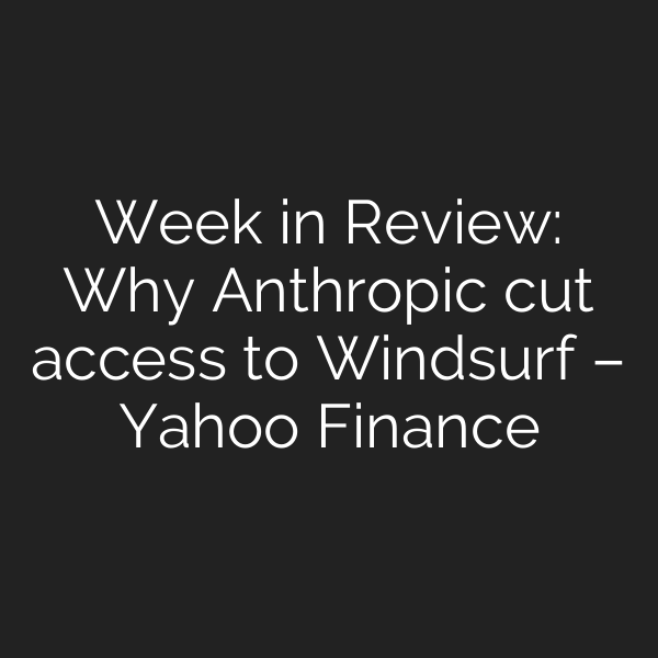Week in Review: Why Anthropic cut access to Windsurf – Yahoo Finance