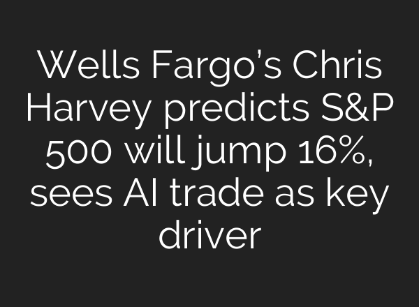 Wells Fargo’s Chris Harvey predicts S&P 500 will jump 16%, sees AI trade as key driver