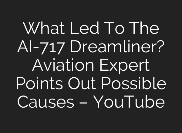 What Led To The AI-717 Dreamliner? Aviation Expert Points Out Possible Causes – YouTube