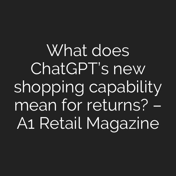 What does ChatGPT’s new shopping capability mean for returns? – A1 Retail Magazine