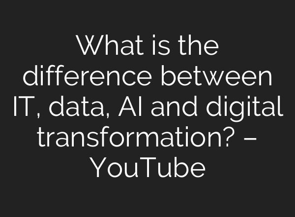 What is the difference between IT, data, AI and digital transformation? – YouTube