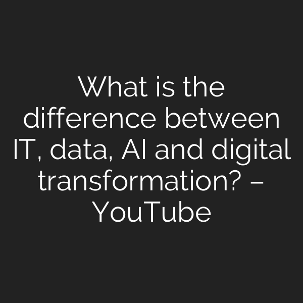 What is the difference between IT, data, AI and digital transformation? – YouTube