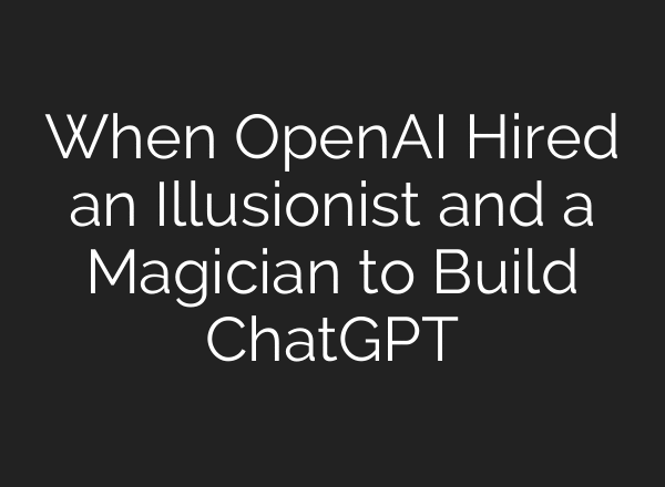 When OpenAI Hired an Illusionist and a Magician to Build ChatGPT