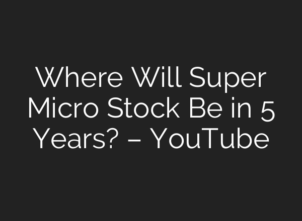 Where Will Super Micro Stock Be in 5 Years? – YouTube