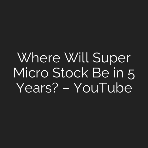 Where Will Super Micro Stock Be in 5 Years? – YouTube