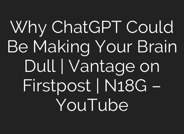 Why ChatGPT Could Be Making Your Brain Dull | Vantage on Firstpost | N18G – YouTube