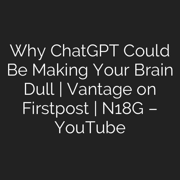 Why ChatGPT Could Be Making Your Brain Dull | Vantage on Firstpost | N18G – YouTube
