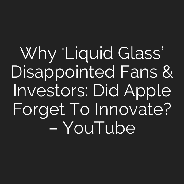 Why ‘Liquid Glass’ Disappointed Fans & Investors: Did Apple Forget To Innovate? – YouTube