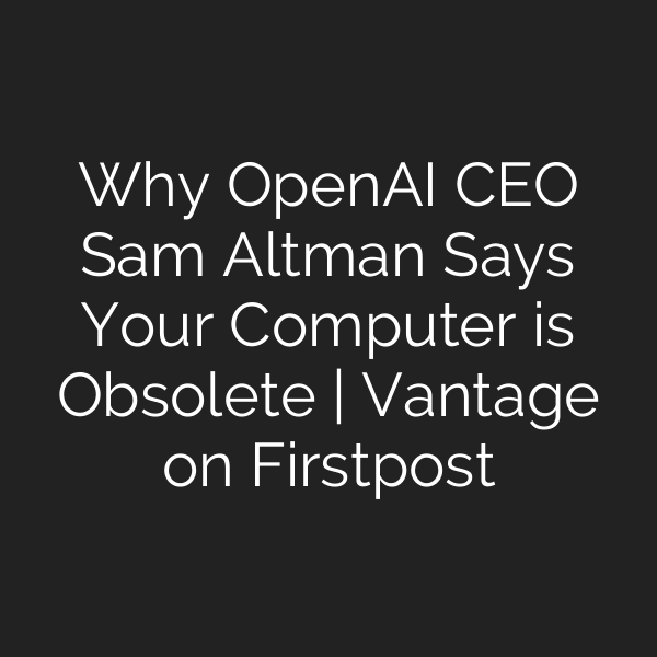 Why OpenAI CEO Sam Altman Says Your Computer is Obsolete | Vantage on Firstpost