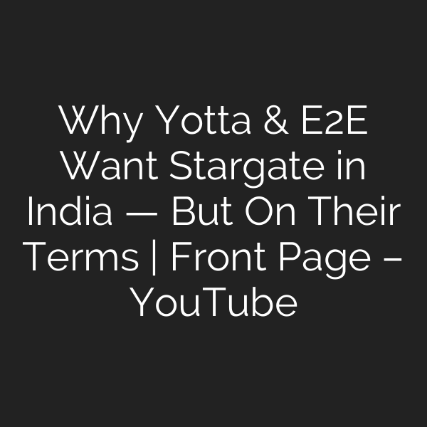 Why Yotta & E2E Want Stargate in India — But On Their Terms | Front Page – YouTube