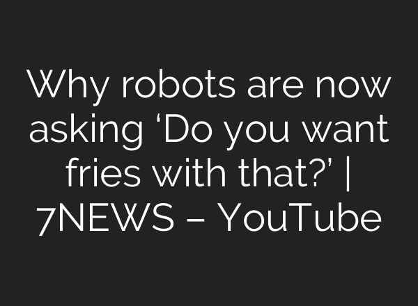 Why robots are now asking ‘Do you want fries with that?’ | 7NEWS – YouTube